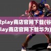 谷歌play商店官网下载(谷歌play商店官网下载华为)