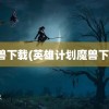 魔兽下载(英雄计划魔兽下载)