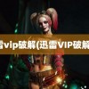 迅雷vip破解(迅雷VIP破解器)