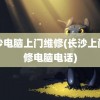 长沙电脑上门维修(长沙上门维修电脑电话)