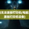 电脑无法添加打印机(电脑无法添加打印机设备)