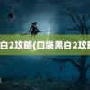 黑白2攻略(口袋黑白2攻略)