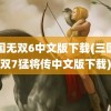 三国无双6中文版下载(三国无双7猛将传中文版下载)