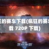 疯狂的赛车下载(疯狂的赛车下载 720P 下载)