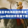 诺基亚手机导航软件免费下载(gps导航软件免费下载)