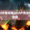 (dnf卢克攻略)dnf卢克给什么奖励