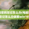 电脑密码忘记怎么办(电脑密码忘记怎么办破解win10)