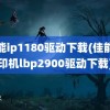 佳能ip1180驱动下载(佳能打印机lbp2900驱动下载)