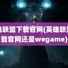 英雄联盟下载官网(英雄联盟下载官网还是wegame)