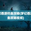 梦幻西游钓鱼攻略(梦幻西游钓鱼攻略视频)