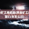 黄金矿工单机版(黄金矿工单机版22关怎么过)