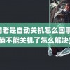 电脑老是自动关机怎么回事(电脑不能关机了怎么解决)