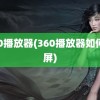 360播放器(360播放器如何录屏)