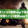 交管12123官网app下载最新版(交管12123官网app下载)