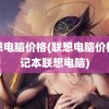 联想电脑价格(联想电脑价格笔记本联想电脑)