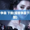 魔兽争霸 下载(魔兽争霸下载地图)