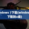 windows 7下载(windows7下载到u盘)