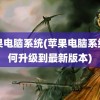 苹果电脑系统(苹果电脑系统如何升级到最新版本)