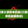 三国演义游戏单机版(三国演义单机版破解版)