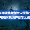 电脑耳机没声音怎么设置(win10电脑耳机没声音怎么设置)