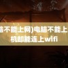 (电脑不能上网)电脑不能上网手机却能连上wifi