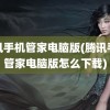 腾讯手机管家电脑版(腾讯手机管家电脑版怎么下载)