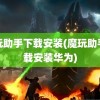 魔玩助手下载安装(魔玩助手下载安装华为)