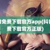 抖音免费下载官方app(抖音免费下载官方正版)