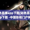 彩色直播app下载(彩色直播app下载 -中国影视门户网)