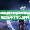 微信电脑网页版(微信电脑网页版登录不了怎么回事)