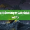 电脑共享wifi(怎么和电脑共享wifi)