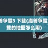 魔兽争霸3 下载(魔兽争霸3下载的地图怎么用)