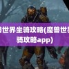 魔兽世界坐骑攻略(魔兽世界坐骑攻略app)