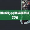 (qq播放器)qq播放器手机下载安装