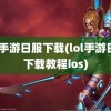 lol手游日服下载(lol手游日服下载教程ios)