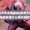 球球大作战电脑版(球球大作战电脑版用什么模拟器好)