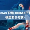 3d max下载(3DMAX下载的模型怎么打散)