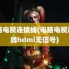 电脑电视连接线(电脑电视连接线hdmi无信号)