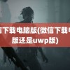 微信下载电脑版(微信下载电脑版还是uwp版)