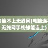 电脑连不上无线网(电脑连不上无线网手机却能连上)