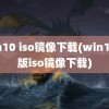 win10 iso镜像下载(win10原版iso镜像下载)