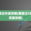 鹿鼎记升级攻略(鹿鼎记2游戏完美攻略)