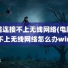 电脑连接不上无线网络(电脑连接不上无线网络怎么办win7)