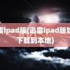 迅雷ipad版(迅雷ipad版如何下载到本地)