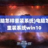 (电脑怎样重装系统)电脑怎样重装系统win10