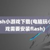 flash小游戏下载(电脑玩小游戏需要安装flash)