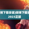 (微博下载安装)微博下载安装2023正版