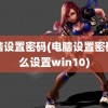 电脑设置密码(电脑设置密码怎么设置win10)